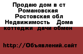 Продаю дом в ст. Романовская - Ростовская обл. Недвижимость » Дома, коттеджи, дачи обмен   